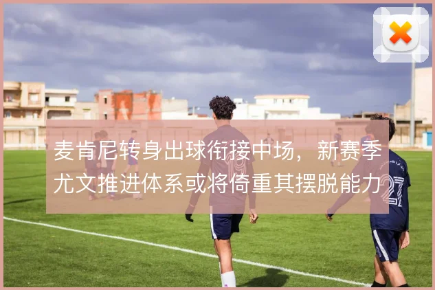 麦肯尼转身出球衔接中场,新赛季尤文推进体系或将倚重其摆脱能力