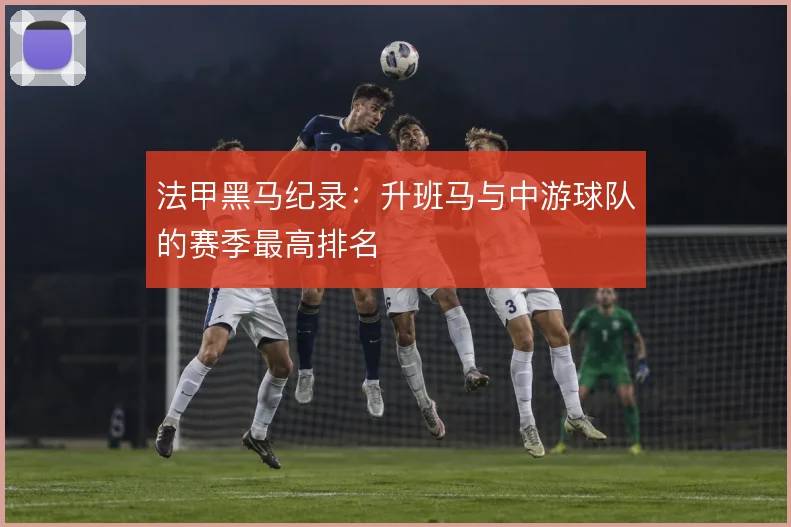 法甲黑马纪录:升班马与中游球队的赛季最高排名