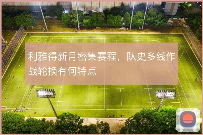 利雅得新月密集赛程,队史多线作战轮换有何特点