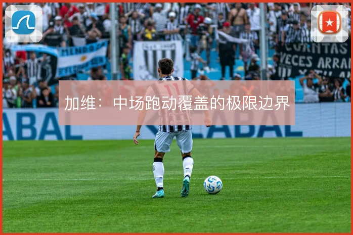 加维:中场跑动覆盖的极限边界
