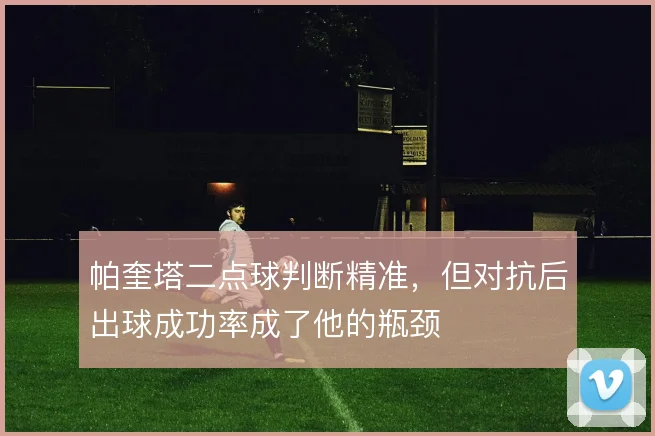 帕奎塔二点球判断精准,但对抗后出球成功率成了他的瓶颈