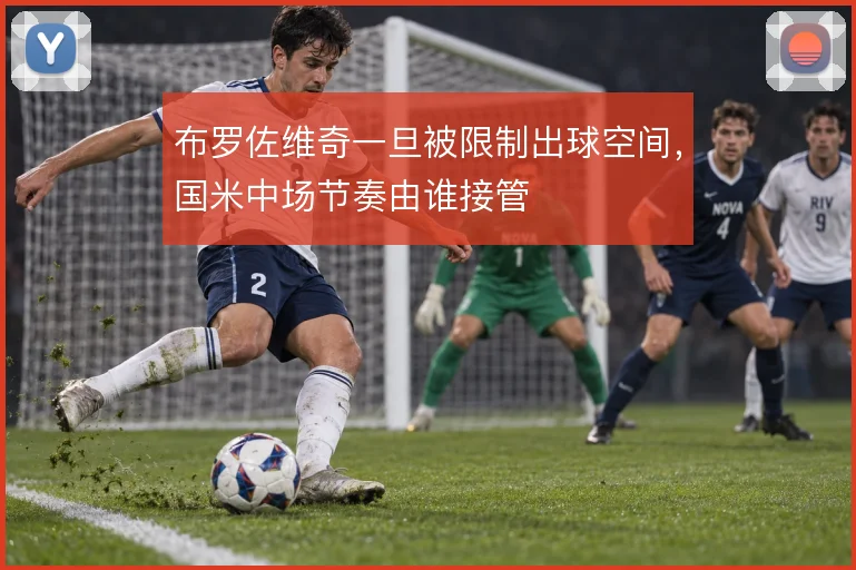 布罗佐维奇一旦被限制出球空间，国米中场节奏由谁接管