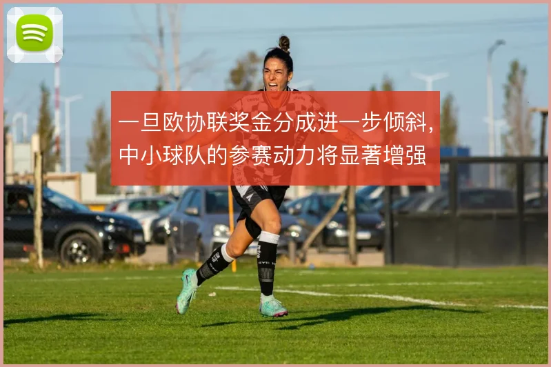 一旦欧协联奖金分成进一步倾斜，中小球队的参赛动力将显著增强