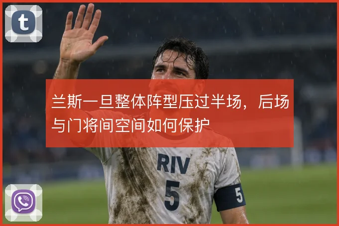 兰斯一旦整体阵型压过半场,后场与门将间空间如何保护
