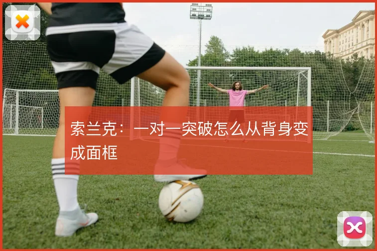 索兰克：一对一突破怎么从背身变成面框