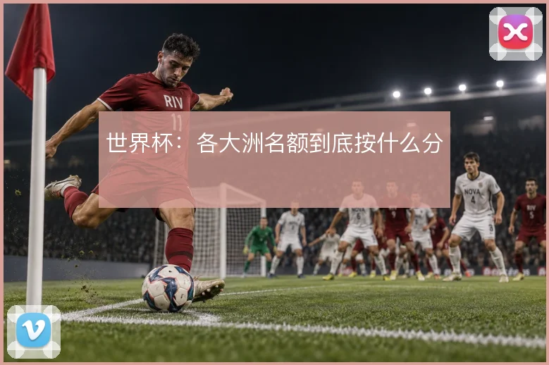 世界杯:各大洲名额到底按什么分