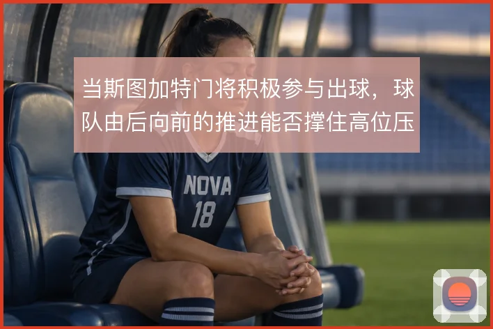 当斯图加特门将积极参与出球，球队由后向前的推进能否撑住高位压迫