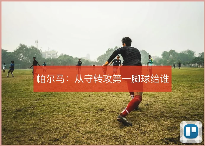 帕尔马:从守转攻第一脚球给谁