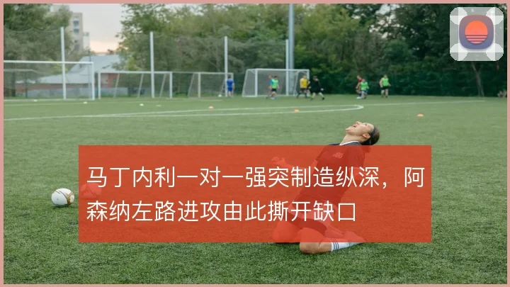 马丁内利一对一强突制造纵深，阿森纳左路进攻由此撕开缺口