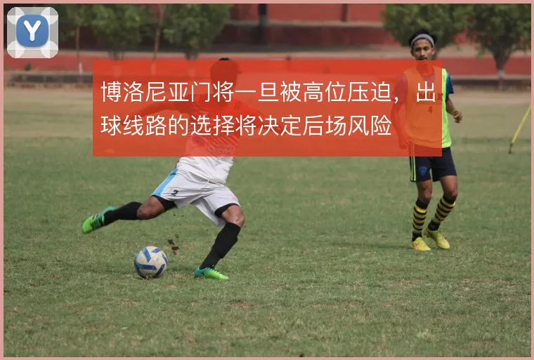 博洛尼亚门将一旦被高位压迫,出球线路的选择将决定后场风险