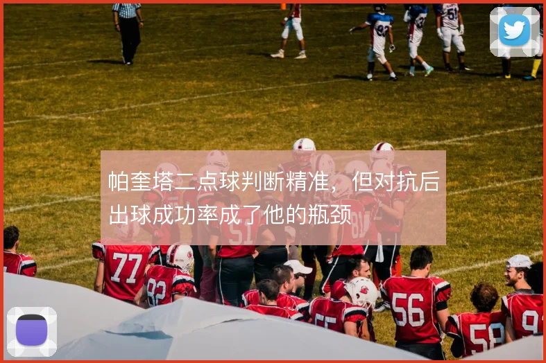 帕奎塔二点球判断精准,但对抗后出球成功率成了他的瓶颈