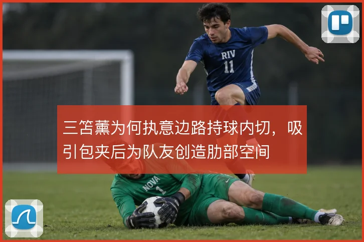 三笘薰为何执意边路持球内切,吸引包夹后为队友创造肋部空间