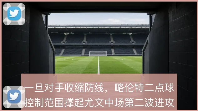 一旦对手收缩防线,略伦特二点球控制范围撑起尤文中场第二波进攻