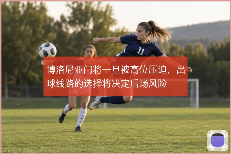 博洛尼亚门将一旦被高位压迫,出球线路的选择将决定后场风险