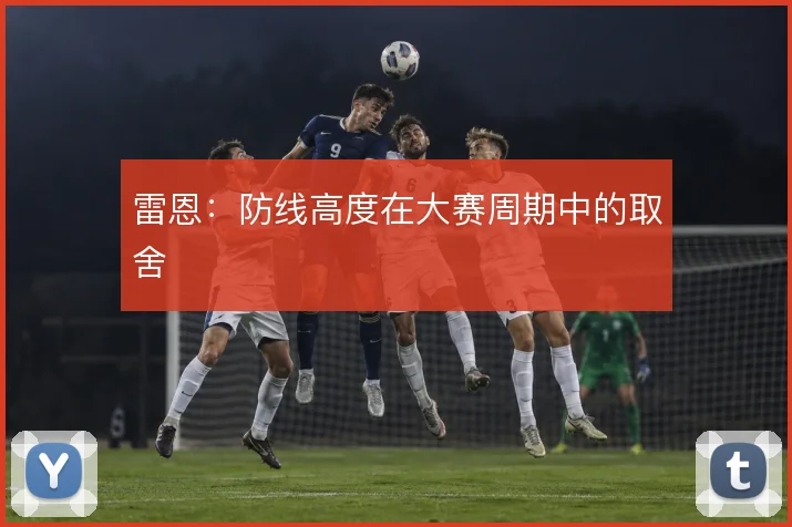 雷恩：防线高度在大赛周期中的取舍