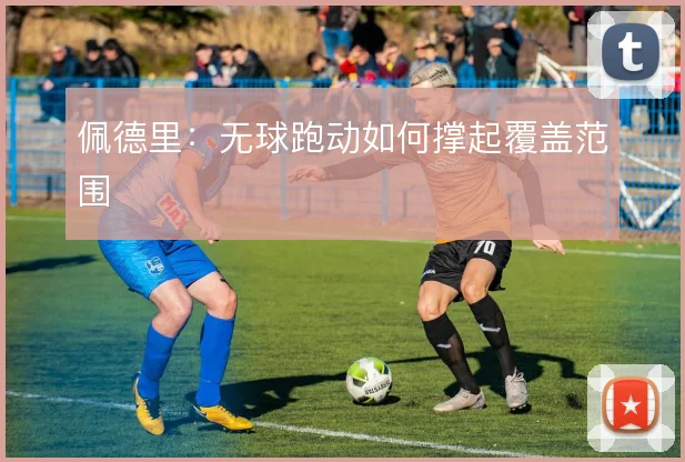 佩德里:无球跑动如何撑起覆盖范围
