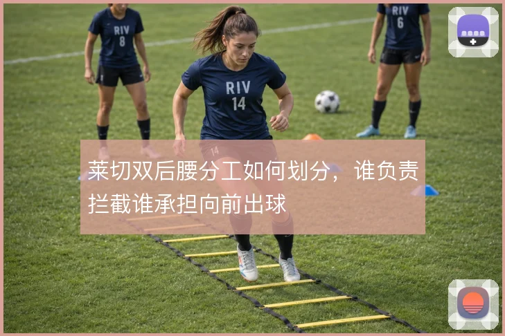 莱切双后腰分工如何划分，谁负责拦截谁承担向前出球