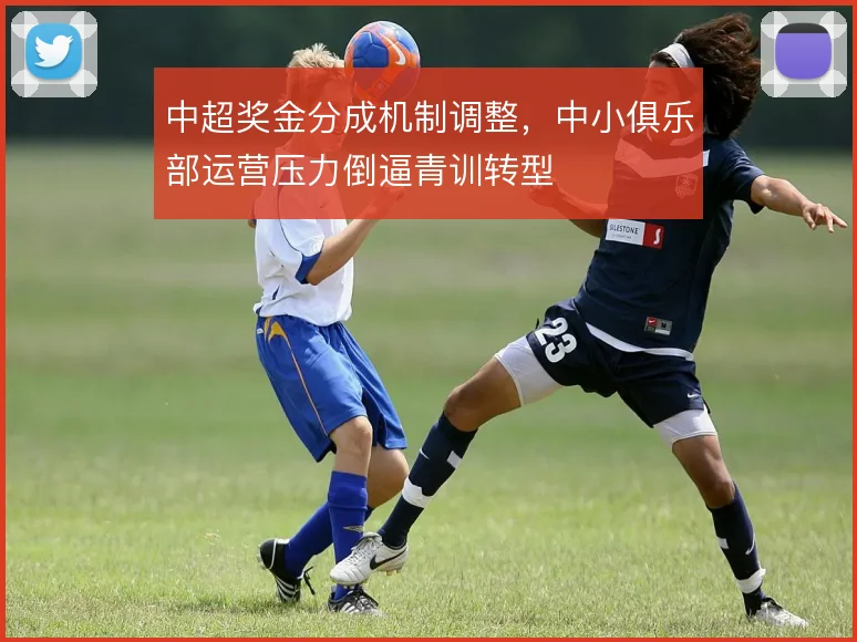 中超奖金分成机制调整，中小俱乐部运营压力倒逼青训转型