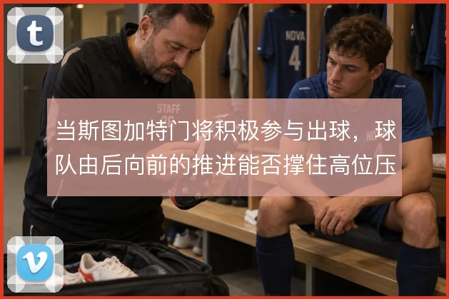 当斯图加特门将积极参与出球，球队由后向前的推进能否撑住高位压迫