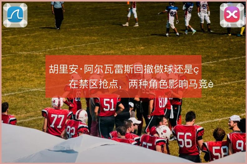 胡里安·阿尔瓦雷斯回撤做球还是留在禁区抢点，两种角色影响马竞进攻层次